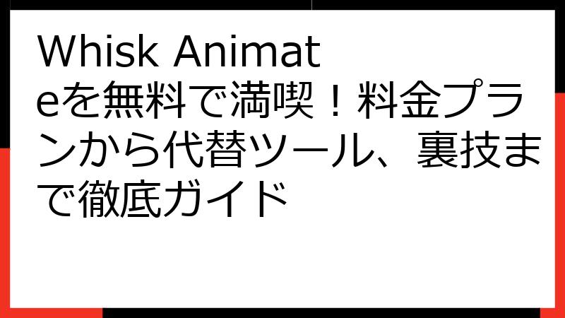 Whisk Animateを無料で満喫！料金プランから代替ツール、裏技まで徹底ガイド