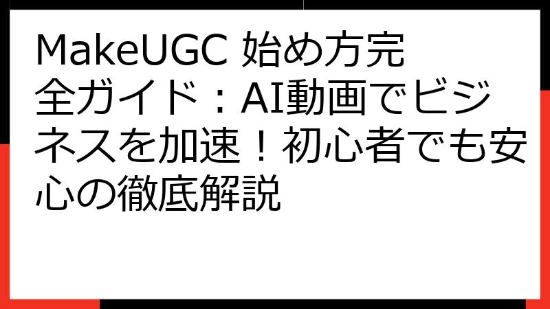 MakeUGC 始め方完全ガイド：AI動画でビジネスを加速！初心者でも安心の徹底解説