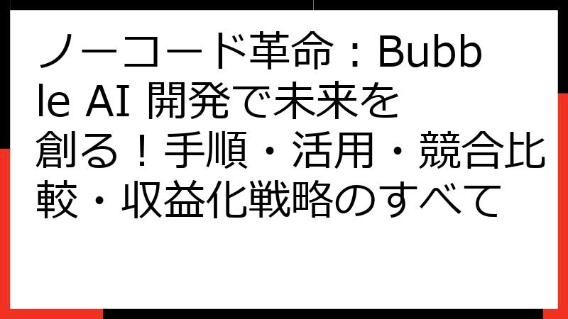 ノーコード革命：Bubble AI 開発で未来を創る！手順・活用・競合比較・収益化戦略のすべて