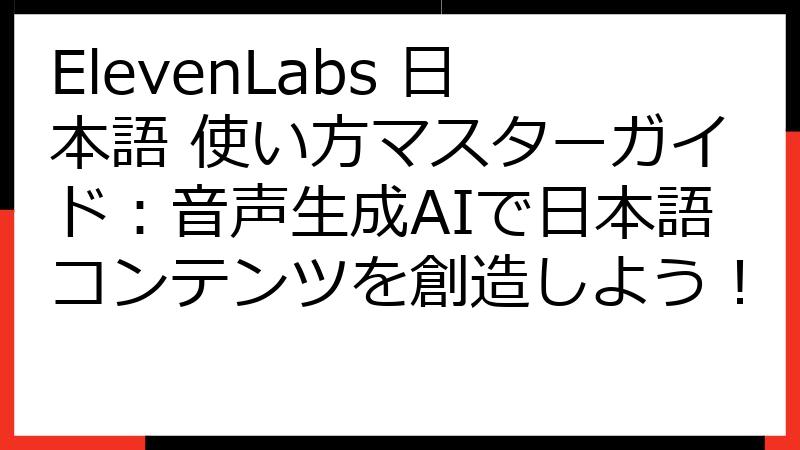 ElevenLabs 日本語 使い方マスターガイド：音声生成AIで日本語コンテンツを創造しよう！