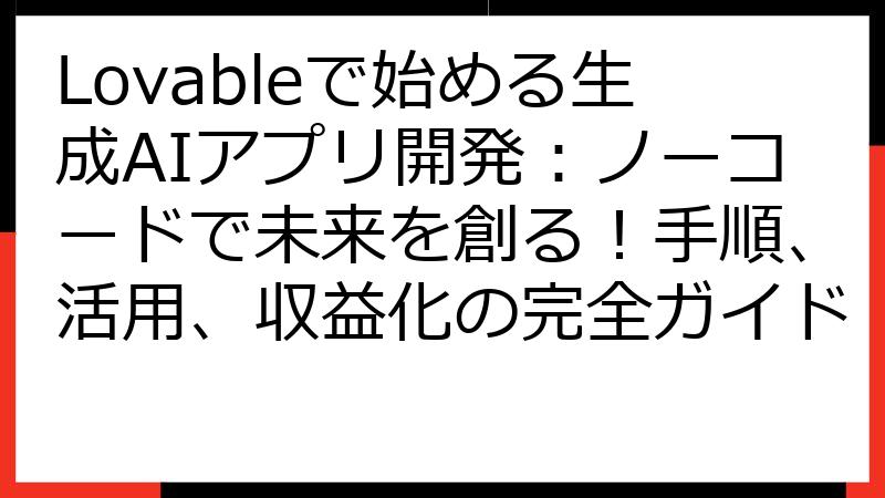 Lovableで始める生成AIアプリ開発：ノーコードで未来を創る！手順、活用、収益化の完全ガイド