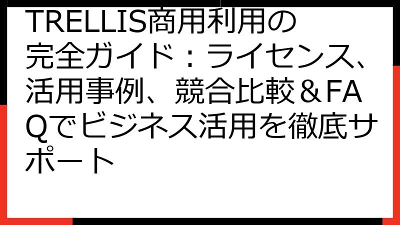 TRELLIS商用利用の完全ガイド：ライセンス、活用事例、競合比較＆FAQでビジネス活用を徹底サポート