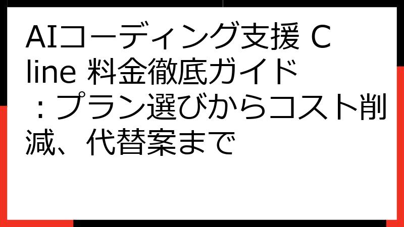 AIコーディング支援 Cline 料金徹底ガイド：プラン選びからコスト削減、代替案まで