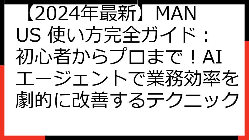 【2024年最新】MANUS 使い方完全ガイド：初心者からプロまで！AIエージェントで業務効率を劇的に改善するテクニック