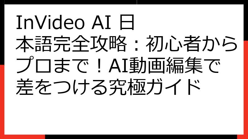 InVideo AI 日本語完全攻略：初心者からプロまで！AI動画編集で差をつける究極ガイド