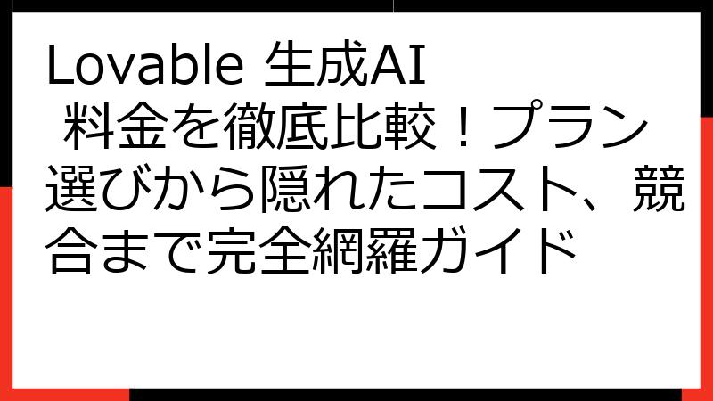 Lovable 生成AI 料金を徹底比較！プラン選びから隠れたコスト、競合まで完全網羅ガイド