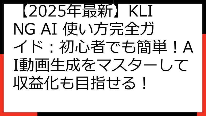 【2025年最新】KLING AI 使い方完全ガイド：初心者でも簡単！AI動画生成をマスターして収益化も目指せる！