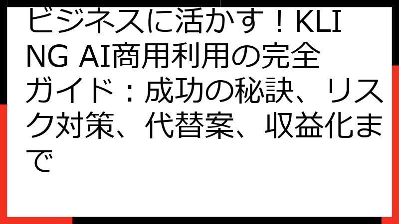 ビジネスに活かす！KLING AI商用利用の完全ガイド：成功の秘訣、リスク対策、代替案、収益化まで