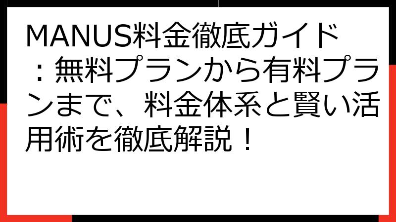 MANUS料金徹底ガイド：無料プランから有料プランまで、料金体系と賢い活用術を徹底解説！