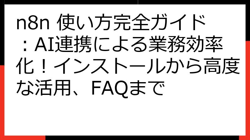 n8n 使い方完全ガイド：AI連携による業務効率化！インストールから高度な活用、FAQまで