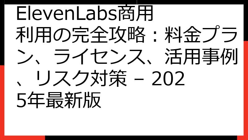 ElevenLabs商用利用の完全攻略：料金プラン、ライセンス、活用事例、リスク対策 – 2025年最新版