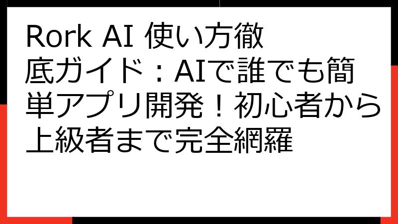 Rork AI 使い方徹底ガイド：AIで誰でも簡単アプリ開発！初心者から上級者まで完全網羅