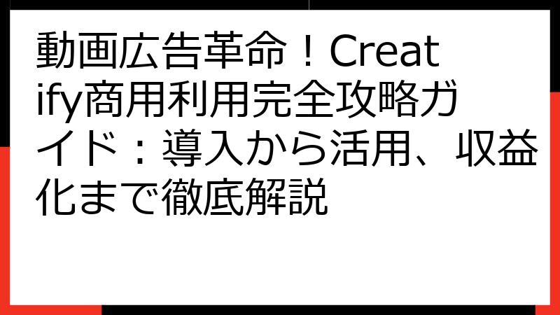 動画広告革命！Creatify商用利用完全攻略ガイド：導入から活用、収益化まで徹底解説