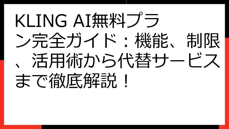 KLING AI無料プラン完全ガイド：機能、制限、活用術から代替サービスまで徹底解説！