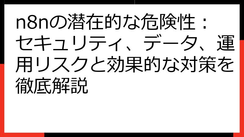 n8nの潜在的な危険性：セキュリティ、データ、運用リスクと効果的な対策を徹底解説