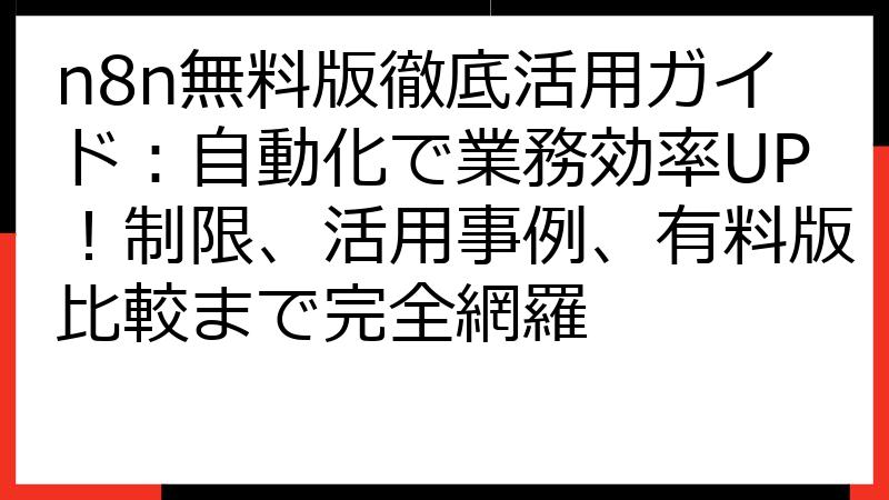 n8n無料版徹底活用ガイド：自動化で業務効率UP！制限、活用事例、有料版比較まで完全網羅