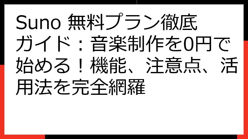 Suno 無料プラン徹底ガイド：音楽制作を0円で始める！機能、注意点、活用法を完全網羅
