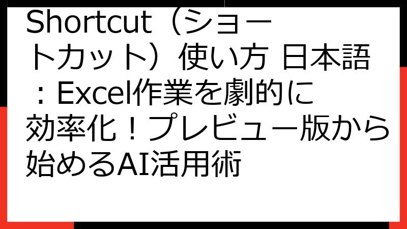 Shortcut（ショートカット）使い方 日本語：Excel作業を劇的に効率化！プレビュー版から始めるAI活用術