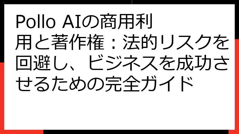 Pollo AIの商用利用と著作権：法的リスクを回避し、ビジネスを成功させるための完全ガイド