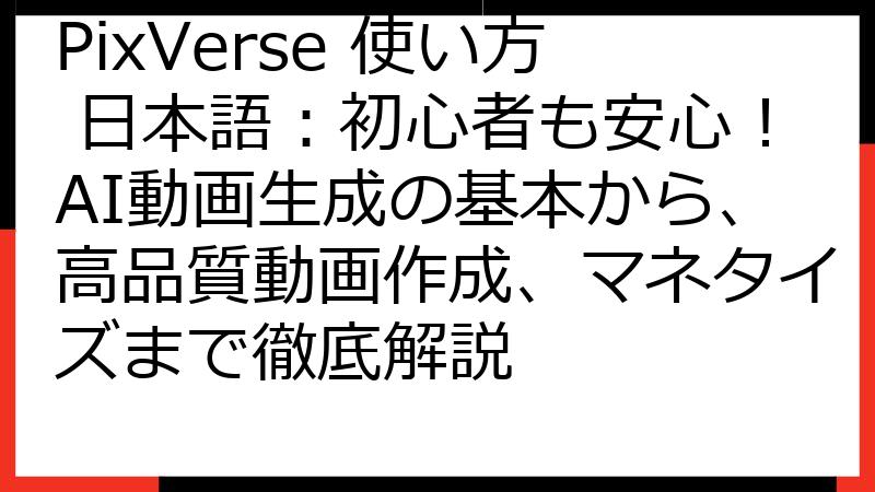 PixVerse 使い方 日本語：初心者も安心！AI動画生成の基本から、高品質動画作成、マネタイズまで徹底解説
