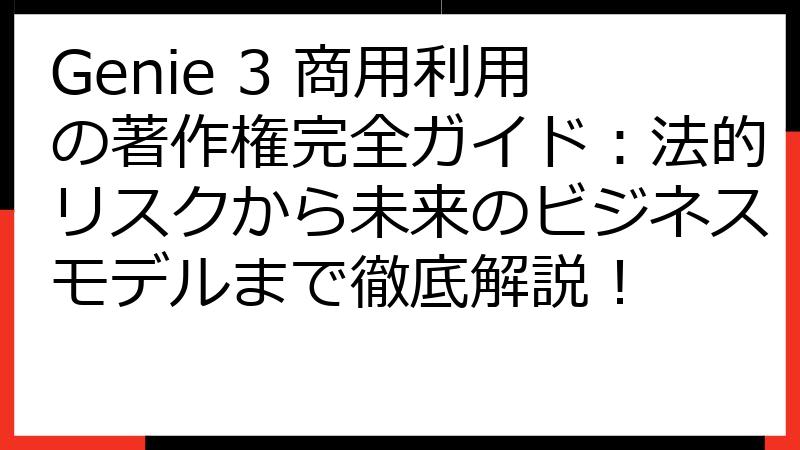 Genie 3 商用利用の著作権完全ガイド：法的リスクから未来のビジネスモデルまで徹底解説！