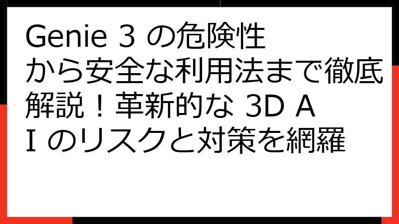 Genie 3 の危険性から安全な利用法まで徹底解説！革新的な 3D AI のリスクと対策を網羅