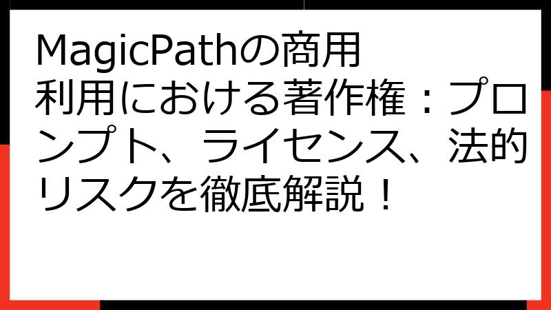 MagicPathの商用利用における著作権：プロンプト、ライセンス、法的リスクを徹底解説！