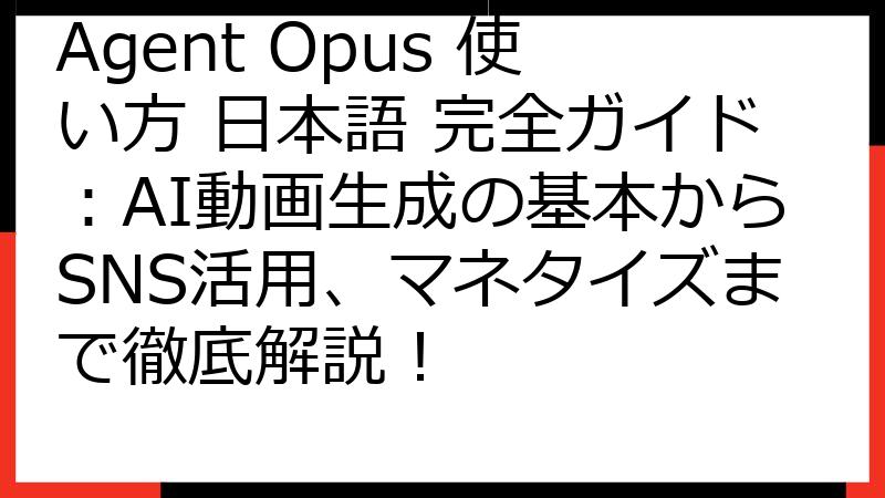 Agent Opus 使い方 日本語 完全ガイド：AI動画生成の基本からSNS活用、マネタイズまで徹底解説！