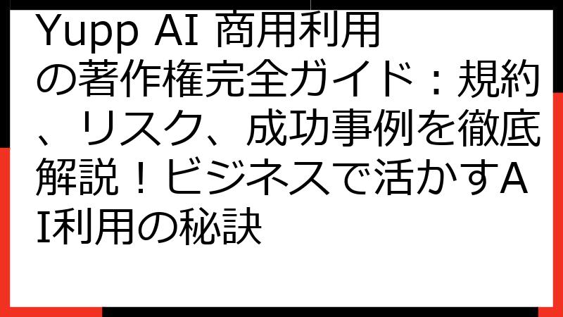 Yupp AI 商用利用の著作権完全ガイド：規約、リスク、成功事例を徹底解説！ビジネスで活かすAI利用の秘訣