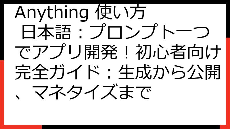 Anything 使い方 日本語：プロンプト一つでアプリ開発！初心者向け完全ガイド：生成から公開、マネタイズまで
