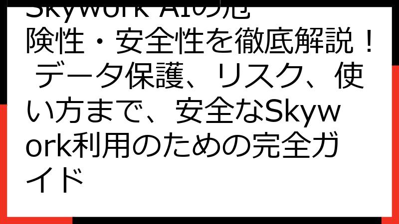 Skywork AIの危険性・安全性を徹底解説！ データ保護、リスク、使い方まで、安全なSkywork利用のための完全ガイド