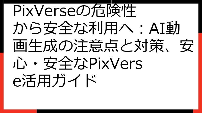 PixVerseの危険性から安全な利用へ：AI動画生成の注意点と対策、安心・安全なPixVerse活用ガイド