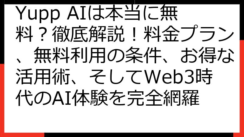 Yupp AIは本当に無料？徹底解説！料金プラン、無料利用の条件、お得な活用術、そしてWeb3時代のAI体験を完全網羅