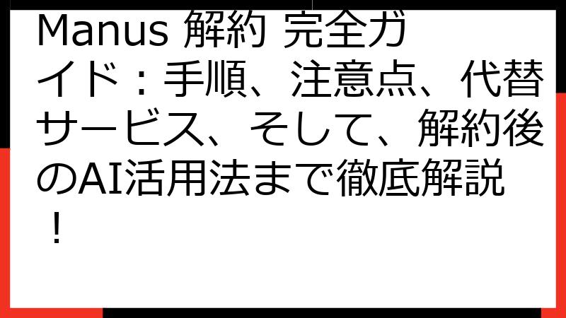 Manus 解約 完全ガイド：手順、注意点、代替サービス、そして、解約後のAI活用法まで徹底解説！