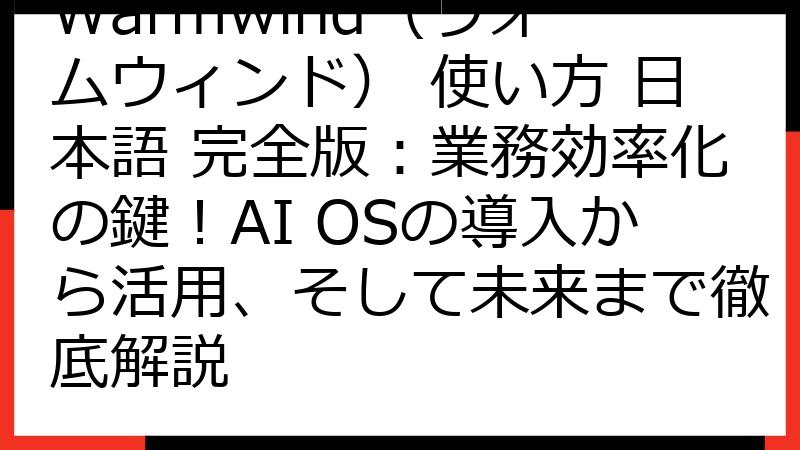 Warmwind（ウォームウィンド） 使い方 日本語 完全版：業務効率化の鍵！AI OSの導入から活用、そして未来まで徹底解説