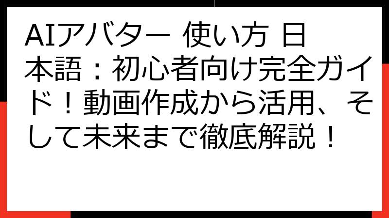 AIアバター 使い方 日本語：初心者向け完全ガイド！動画作成から活用、そして未来まで徹底解説！