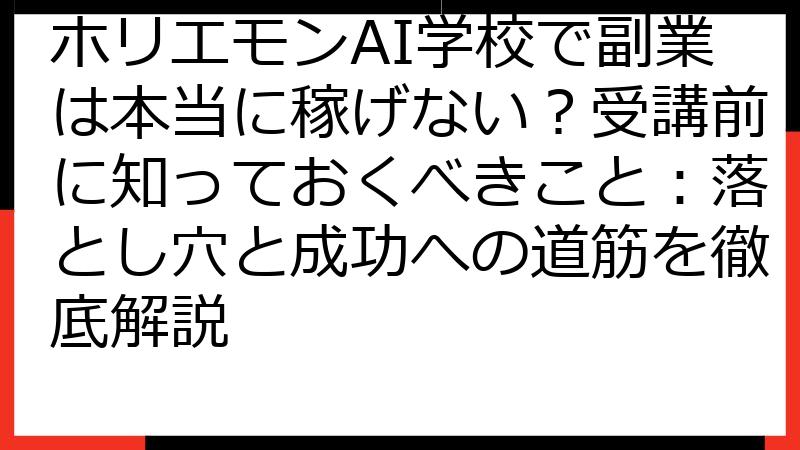 ホリエモンAI学校で副業は本当に稼げない？受講前に知っておくべきこと：落とし穴と成功への道筋を徹底解説