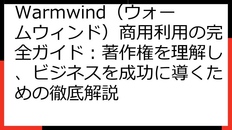 Warmwind（ウォームウィンド）商用利用の完全ガイド：著作権を理解し、ビジネスを成功に導くための徹底解説