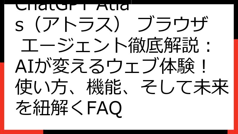 ChatGPT Atlas（アトラス） ブラウザ エージェント徹底解説：AIが変えるウェブ体験！使い方、機能、そして未来を紐解くFAQ