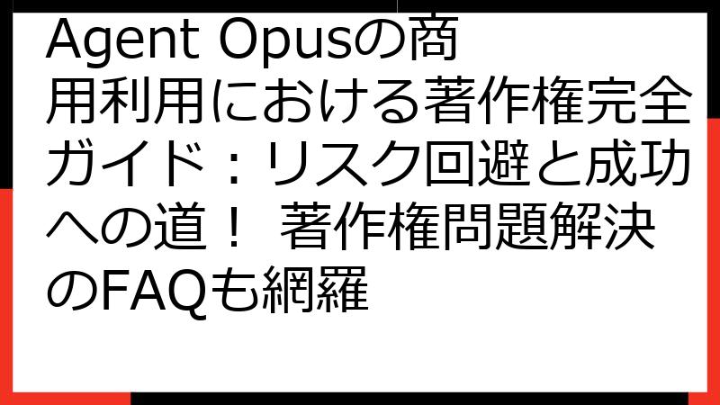Agent Opusの商用利用における著作権完全ガイド：リスク回避と成功への道！ 著作権問題解決のFAQも網羅