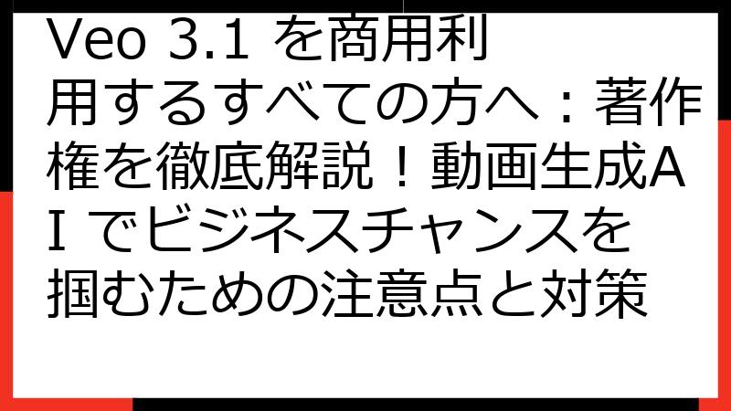 Veo 3.1 を商用利用するすべての方へ：著作権を徹底解説！動画生成AI でビジネスチャンスを掴むための注意点と対策
