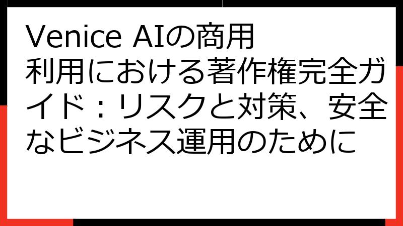 Venice AIの商用利用における著作権完全ガイド：リスクと対策、安全なビジネス運用のために