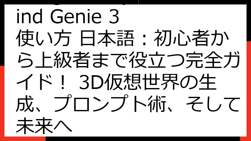 Google DeepMind Genie 3 使い方 日本語：初心者から上級者まで役立つ完全ガイド！ 3D仮想世界の生成、プロンプト術、そして未来へ