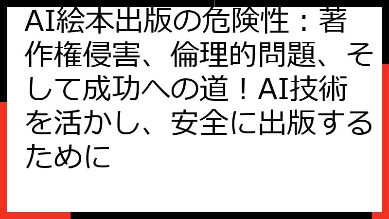 AI絵本出版の危険性：著作権侵害、倫理的問題、そして成功への道！AI技術を活かし、安全に出版するために