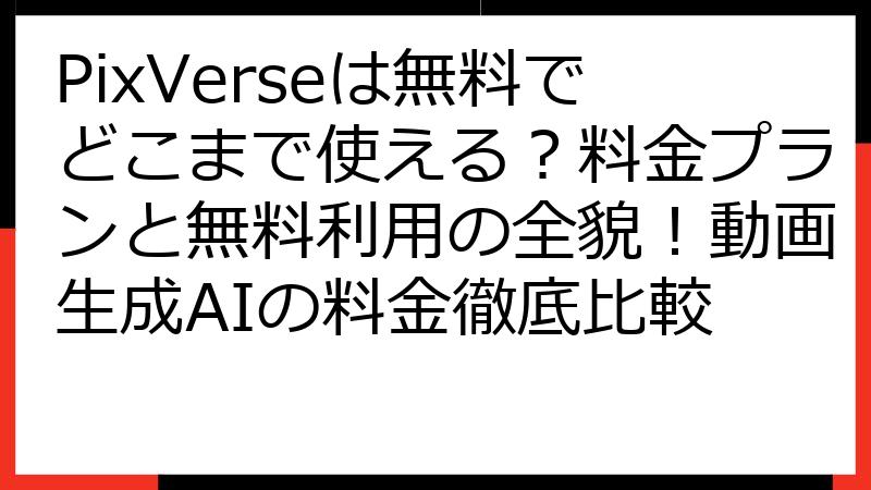 PixVerseは無料でどこまで使える？料金プランと無料利用の全貌！動画生成AIの料金徹底比較