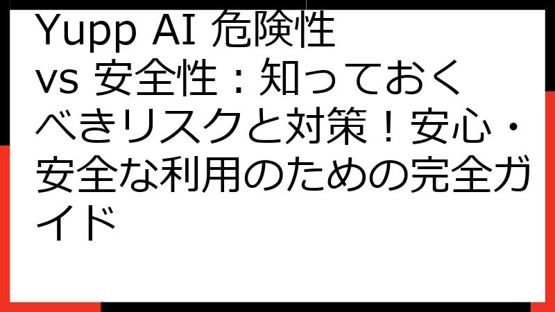 Yupp AI 危険性 vs 安全性：知っておくべきリスクと対策！安心・安全な利用のための完全ガイド