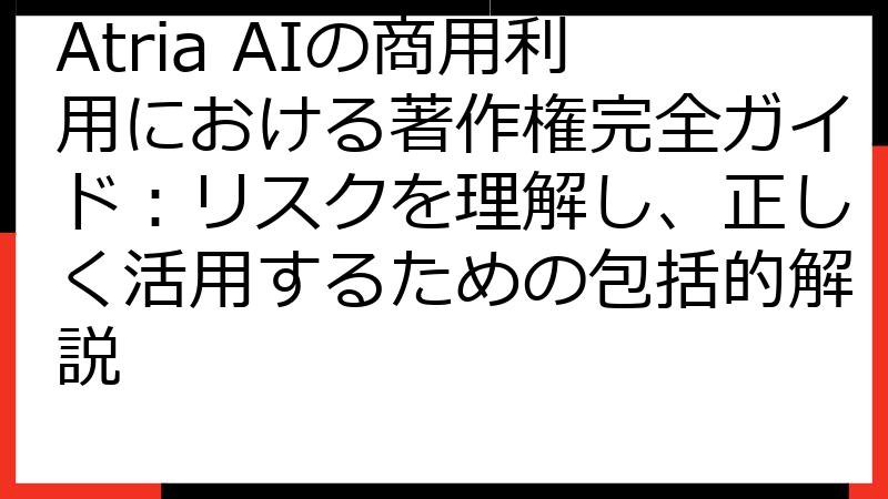 Atria AIの商用利用における著作権完全ガイド：リスクを理解し、正しく活用するための包括的解説