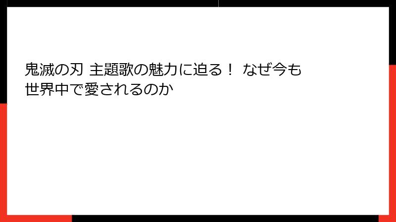 鬼滅の刃 主題歌の魅力に迫る！ なぜ今も世界中で愛されるのか