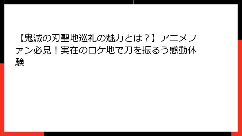 【鬼滅の刃聖地巡礼の魅力とは？】アニメファン必見！実在のロケ地で刀を振るう感動体験