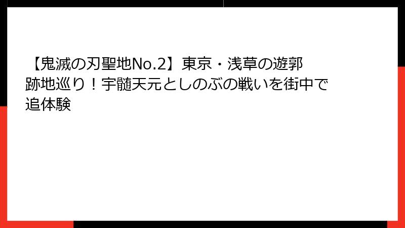 【鬼滅の刃聖地No.2】東京・浅草の遊郭跡地巡り！宇髄天元としのぶの戦いを街中で追体験